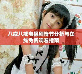 八戒八戒电视剧情节分析与在线免费观看指南