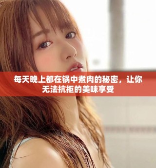 每天晚上都在锅中煮肉的秘密，让你无法抗拒的美味享受
