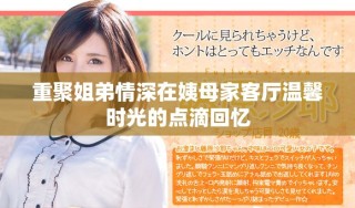 重聚姐弟情深在姨母家客厅温馨时光的点滴回忆
