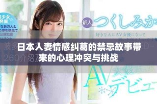 日本人妻情感纠葛的禁忌故事带来的心理冲突与挑战