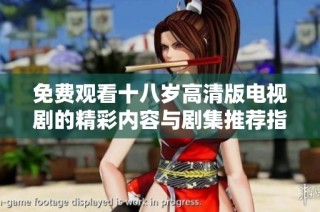 免费观看十八岁高清版电视剧的精彩内容与剧集推荐指南