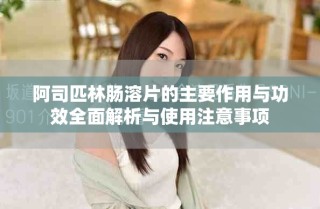 阿司匹林肠溶片的主要作用与功效全面解析与使用注意事项