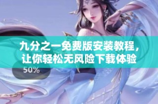 九分之一免费版安装教程，让你轻松无风险下载体验