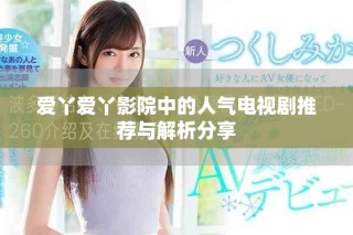 爱丫爱丫影院中的人气电视剧推荐与解析分享