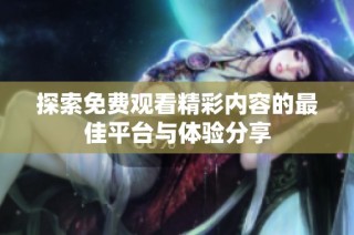 探索免费观看精彩内容的最佳平台与体验分享