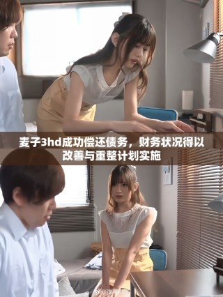 麦子3hd成功偿还债务，财务状况得以改善与重整计划实施