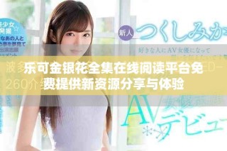 乐可金银花全集在线阅读平台免费提供新资源分享与体验