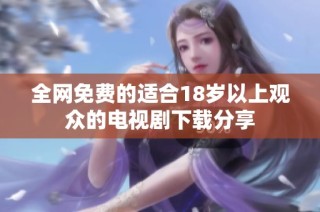 全网免费的适合18岁以上观众的电视剧下载分享