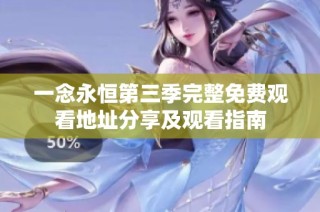 一念永恒第三季完整免费观看地址分享及观看指南
