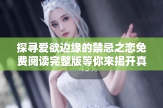 探寻爱欲边缘的禁忌之恋免费阅读完整版等你来揭开真相