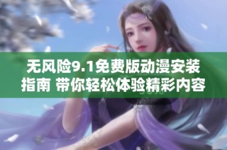 无风险9.1免费版动漫安装指南 带你轻松体验精彩内容