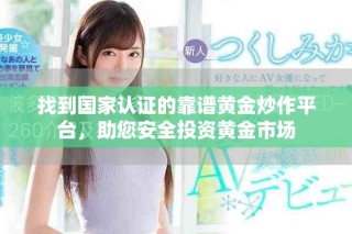 找到国家认证的靠谱黄金炒作平台，助您安全投资黄金市场