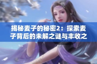 揭秘麦子的秘密2：探索麦子背后的未解之谜与丰收之道