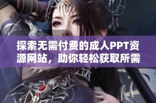 探索无需付费的成人PPT资源网站，助你轻松获取所需材料