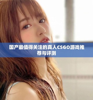 国产最值得关注的真人CSGO游戏推荐与评测
