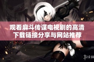 观看麻斗传谋电视剧的高清下载链接分享与网站推荐