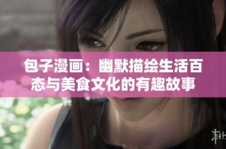 包子漫画：幽默描绘生活百态与美食文化的有趣故事
