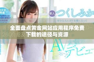 全面盘点黄金网站应用程序免费下载的途径与资源