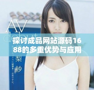 探讨成品网站源码1688的多重优势与应用价值解析