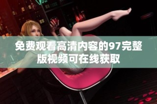 免费观看高清内容的97完整版视频可在线获取