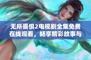 无所畏惧2电视剧全集免费在线观看，畅享精彩故事与角色发展