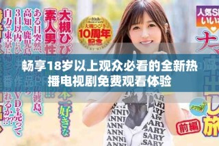 畅享18岁以上观众必看的全新热播电视剧免费观看体验