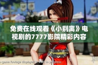 免费在线观看《小别离》电视剧的7777影院精彩内容解析与推荐