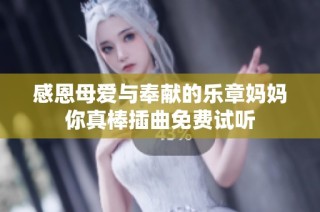 感恩母爱与奉献的乐章妈妈你真棒插曲免费试听
