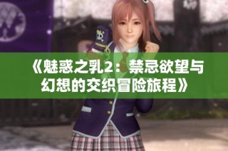 《魅惑之乳2：禁忌欲望与幻想的交织冒险旅程》
