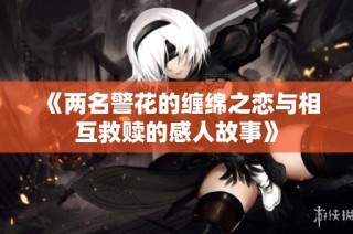 《两名警花的缠绵之恋与相互救赎的感人故事》