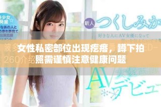 女性私密部位出现疙瘩，蹲下拍照需谨慎注意健康问题