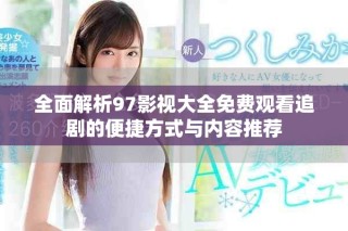 全面解析97影视大全免费观看追剧的便捷方式与内容推荐