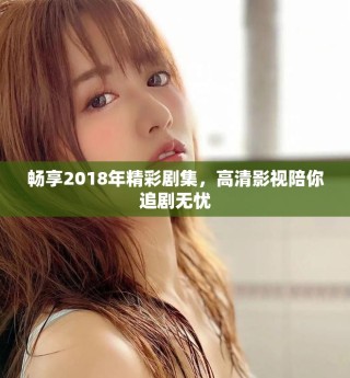 畅享2018年精彩剧集，高清影视陪你追剧无忧