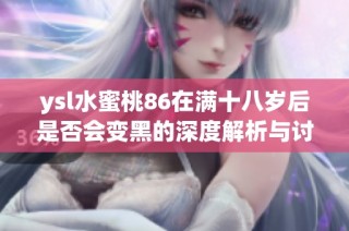 ysl水蜜桃86在满十八岁后是否会变黑的深度解析与讨论