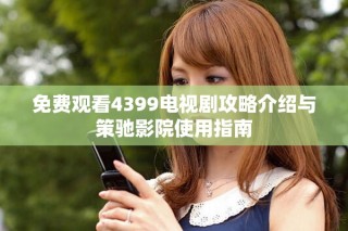 免费观看4399电视剧攻略介绍与策驰影院使用指南