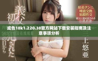 成色18k1.220.38官方网站下载安装指南及注意事项分析