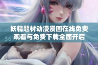 妖精题材动漫漫画在线免费观看与免费下载全面开启