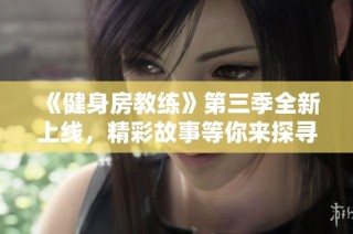 《健身房教练》第三季全新上线，精彩故事等你来探寻