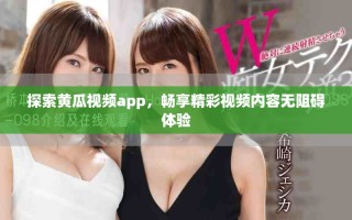 探索黄瓜视频app，畅享精彩视频内容无阻碍体验