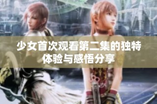 少女首次观看第二集的独特体验与感悟分享
