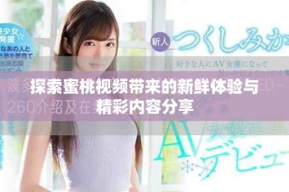 探索蜜桃视频带来的新鲜体验与精彩内容分享