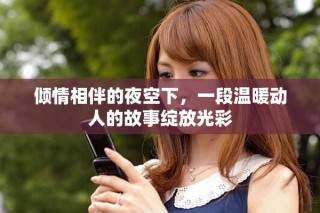 倾情相伴的夜空下，一段温暖动人的故事绽放光彩