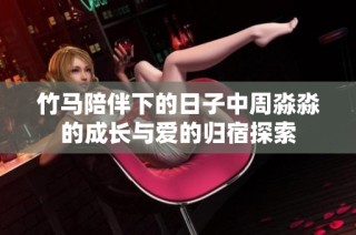 竹马陪伴下的日子中周淼淼的成长与爱的归宿探索