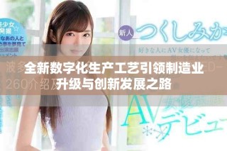 全新数字化生产工艺引领制造业升级与创新发展之路