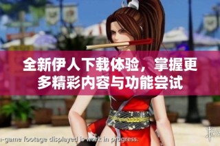 全新伊人下载体验，掌握更多精彩内容与功能尝试