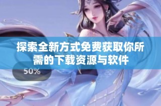 探索全新方式免费获取你所需的下载资源与软件