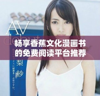 畅享香蕉文化漫画书的免费阅读平台推荐分析