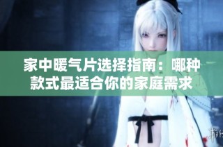 家中暖气片选择指南：哪种款式最适合你的家庭需求