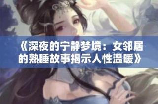 《深夜的宁静梦境：女邻居的熟睡故事揭示人性温暖》