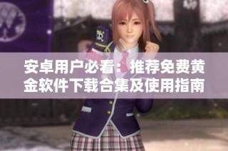 安卓用户必看：推荐免费黄金软件下载合集及使用指南
